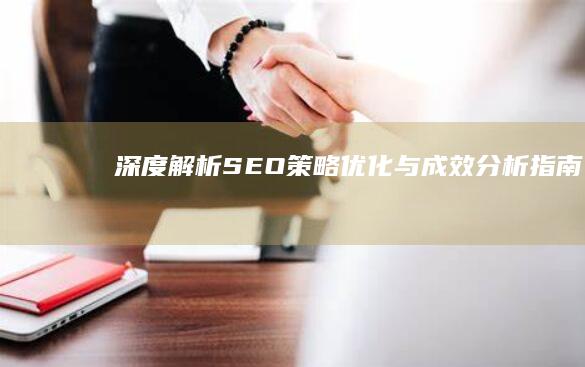 深度解析：SEO策略优化与成效分析指南